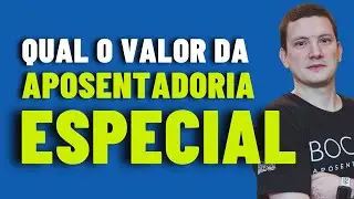QUAL O VALOR DA APOSENTADORIA ESPECIAL?