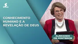 O conhecimento humano e a revela&ccedil;&atilde;o de Deus | ALINHANDO OS PONTEIROS