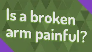 Is a broken arm painful?