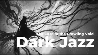The Case of the Crawling Void | Dark Jazz Noir