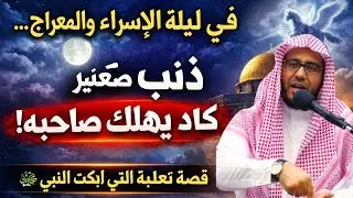 في ليلة الإسراء والمعراج… ذنب صغير كاد يهلك صاحبه!قصة ثعلبة التي أبكت النبي ﷺ