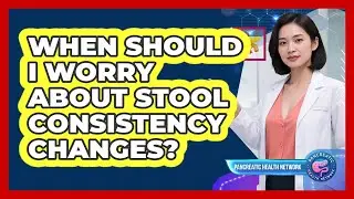 When Should I Worry About Stool Consistency Changes?