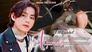 He Kiss You In The Middle Of Argument To Calm Down Your Anger | Taehyung Oneshot | KTH Oneshot