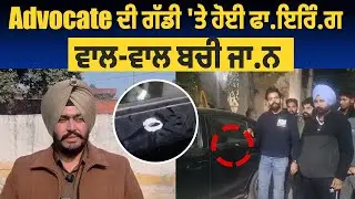 Advocate ਦੀ ਗੱਡੀ 'ਤੇ ਹੋਈ ਫਾ/ਇਰਿੰ/ਗ, ਵਾਲ-ਵਾਲ ਬਚੀ ਜਾਨ CM LIVE