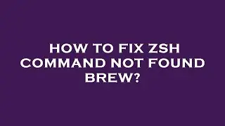 How to fix zsh command not found brew?