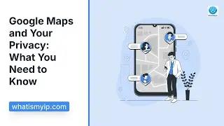 Google Maps and Your Privacy: What You Need to Know