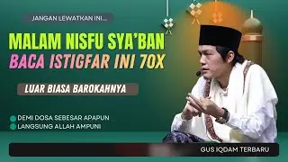 GUS IQDAM TERBARU | BACA ISTIGFAR INI 70X MALAM NISFU SYA'BAN BAROKAHNYA LUAR BIASA