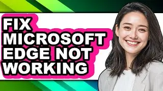 How to Fix Microsoft Edge Not Working - Full Guide