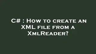 C# : How to create an XML file from a XmlReader?