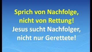 Sprich von Nachfolge, nicht von Rettung! Jesus sucht Nachfolger &ndash; nicht nur Gerettete!