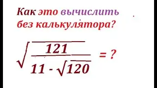 Упростите выражение с тремя радикалами &radic;[121/(11 -&radic;120)]