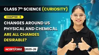 Changes Around Us: Physical and Chemical - Session 6 | Chapter 5 | Class 7 Science (Curiosity) CBSE