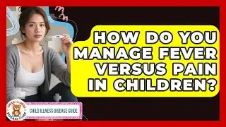 How Do You Manage Fever Versus Pain In Children? - Child Illness Disease Guide