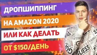 Дропшиппинг на Амазон в 2020.Или Как Зарабатывать От $150/день?