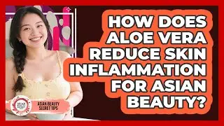 How Does Aloe Vera Reduce Skin Inflammation For Asian Beauty? - Asian Beauty Secret Tips