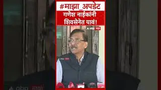 Sanjay Raut on Ganesh Naik : गणेश नाईकांनी शिवसेनेत यावं!