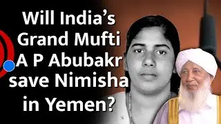 Will India&rsquo;s Grand Mufti A P Abubakr save Nimisha in Yemen?