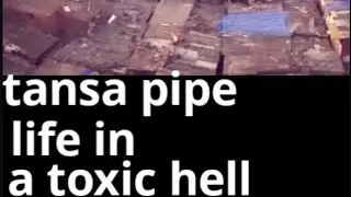 Tansa pipe life in a toxic hell