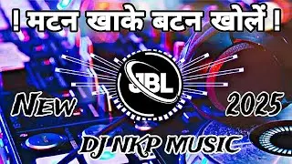 मटन खाके बटन खोले Dj remix song 2025 NKP MUSIC in the Mix Bhojpuri song trending mix hard vibration 