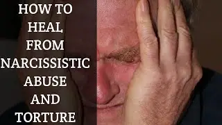 How To Heal From Narcissistic Abuse And Torture.