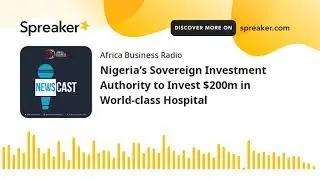 Nigeria&rsquo;s Sovereign Investment Authority to Invest $200m in World-class Hospital