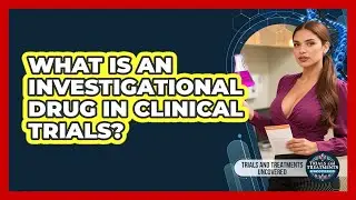 What Is An Investigational Drug In Clinical Trials? - Trials and Treatments Uncovered