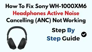 How To Fix Sony WH-1000XM6 Headphones Active Noise Cancelling (ANC) Not Working