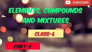 ELEMENTS, COMPOUNDS AND MIXTURES, CLASS-6, SCIENCE (CHEMISTRY)Part-2