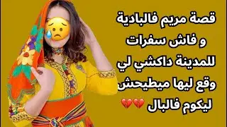 قصة مريم فالبادية و فاش سفرات للمدينة داكشي لي وقع ليها ميطيحش ليكوم فالبال 💔💔