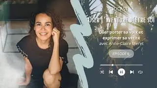 #6 - Oser porter sa voix et exprimer sa v&eacute;rit&eacute; - avec Anne-Claire Meret