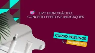 Lipo Hidroxiácido: conceito, efeitos e indicações [Aula 36: Curso Peelings na Estética]