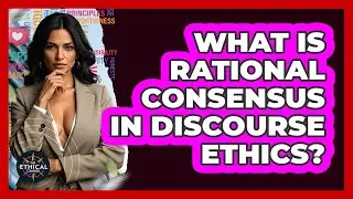 What Is Rational Consensus In Discourse Ethics? - The Ethical Compass