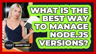 What Is The Best Way To Manage Node.js Versions? - JavaScript Toolkit