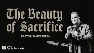 The Beauty of Sacrifice | Pastor James Kirby
