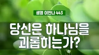 생명이만나 443회 - 당신은 하나님을 괴롭히는가?