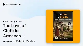 The Love of Clotilde: Armando Palacio Vald&eacute;s's&hellip; by Armando Palacio Vald&eacute;s &middot; Audiobook preview