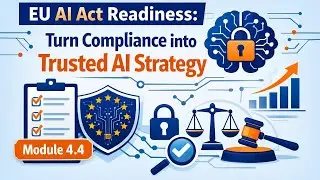 EU AI Act Readiness: Turn Compliance into Trusted AI Strategy | Module 4.4