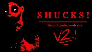 Shucks - d0m1n1c_makesmusic mix V2!