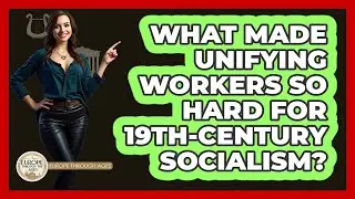 What Made Unifying Workers So Hard For 19th-century Socialism? - Europe Through the Ages
