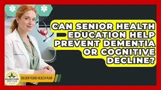 Can Senior Health Education Help Prevent Dementia or Cognitive Decline?
