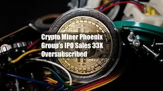 Crypto Miner Phoenix Group&rsquo;s IPO Sales 33X Oversubscribed