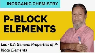 Lec-02: General Properties of P-block Elements | Inorganic Chemistry | Class XI/XII/NEET/JEE