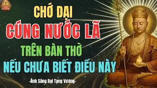 Địa Tạng Vương Dạy: Chớ Dại Cúng Nước Lã Trên Bàn Thờ Khi Chưa Biết ĐIỀU NÀY, Kẻo Tổ Tiên Trách Phạt