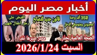 اخبار مصر اليوم السبت 2026/1/24 صرف المعاشات بالزيادة ازمة سد النهضة غرق السودان اقالة الحكومة