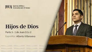 Hijos de Dios - Parte 3 - 1 Juan 3:1c-2 - Alberto Villanueva
