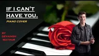 If I Can't Have You Piano Cover | By Devansh Mathur | Shawn Mendes
