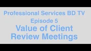 Professional Services Business Development TV Episode 5: Value of Client Review Meetings
