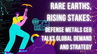 Редкоземельные металлы, растущие ставки: генеральный директор Defense Metals рассказывает о миров...