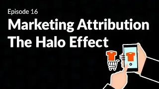 Marketing Attribution: The Halo Effect and Tracking Indirect Sales - Episode 16