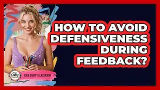 How To Avoid Defensiveness During Feedback?